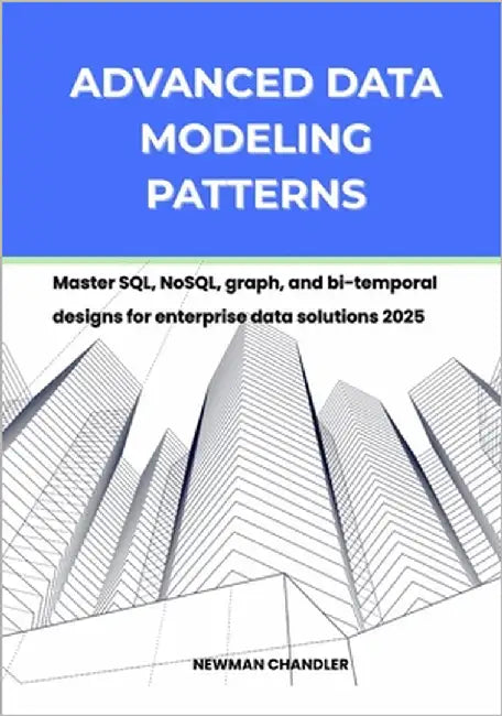 Advanced Data Modeling Patterns: Master SQL, NoSQL, graph, and bi-temporal designs for enterprise data solutions 2025 by Chandler, Newman