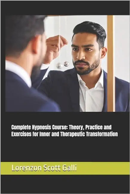 Complete Hypnosis Course: Theory, Practice and Exercises for Inner and Therapeutic Transformation by Galli, Lorenzon Scott