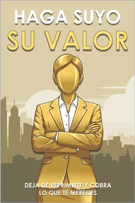 Haga suyo su valor: Deja de reprimirte y cobra lo que te mereces by Lee, Sherry