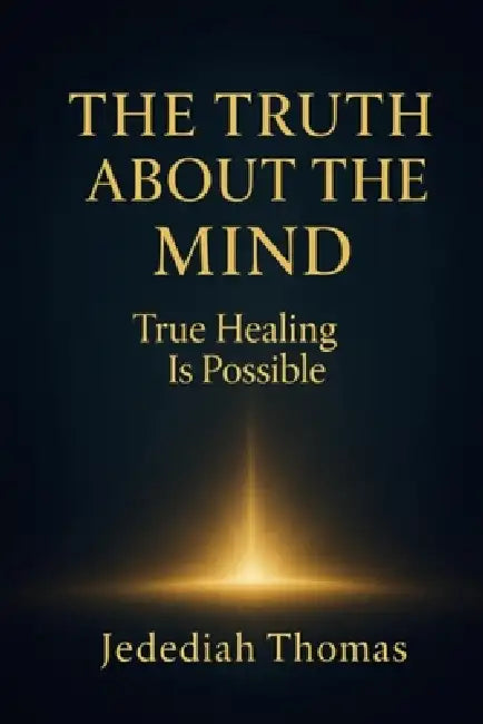 The Truth About The Mind: True Healing Is Possible by Jedediah Thomas