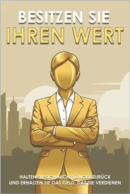 Besitzen Sie Ihren Wert: Halten Sie sich nicht länger zurück und erhalten Sie das Geld, das Sie verdienen by Lee, Sherry