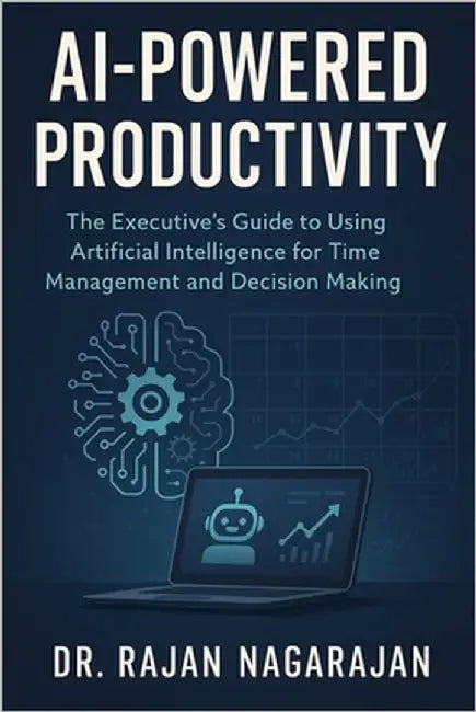 AI-Powered Productivity: The Executive's Guide to Using Artificial Intelligence for Time Management and Decision Making by Nagarajan, Rajan