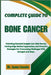 Complete Guide to Bone Cancer: Unlocking Essential Insights Into Risk Factors, Cutting-Edge Medical Approaches, And Proactive Strategies For Overcomin by Jaxon Lincoln