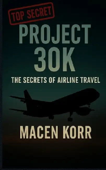 Project 30K The Secrets of Airline Travel by Macen Korr