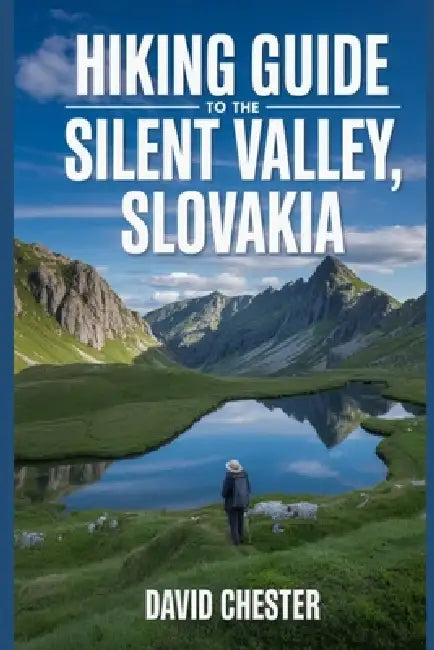 Hiking Guide to The Silent Valley, Slovakia: A Comprehensive Book to Explore Nature's Beauty, for a Memorable Experience. by David Chester