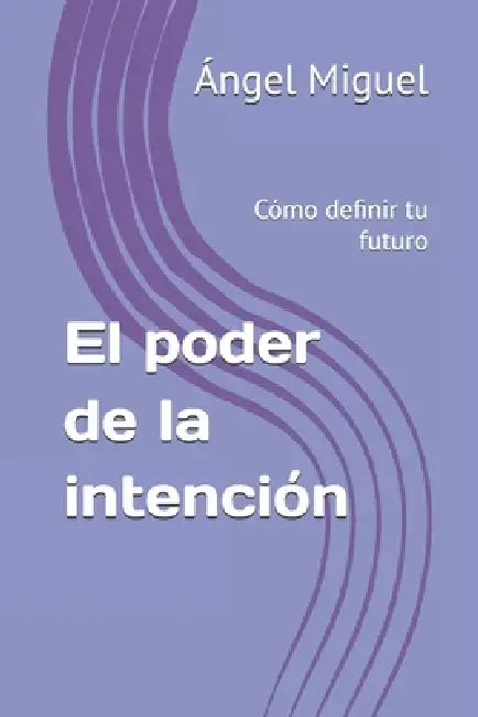 El poder de la intención: Cómo definir tu futuro by Ángel Miguel