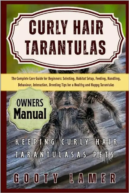 Curly Hair Tarantulas: The Complete Care Guide For Beginners: Selecting, Habitat Setup, Feeding, Handling, Behaviour, Interaction, Breeding Tips For A by Lamer, Gooty