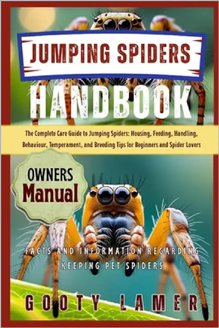 Jumping Spiders Handbook: The Complete Care Guide To Jumping Spiders: Housing, Feeding, Handling, Behaviour, Temperament, And Breeding Tips For Beginn by Lamer, Gooty