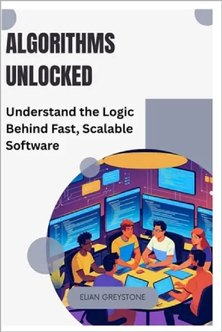 Algorithms Unlocked: Understand the Logic Behind Fast, Scalable Software by Greystone, Elian