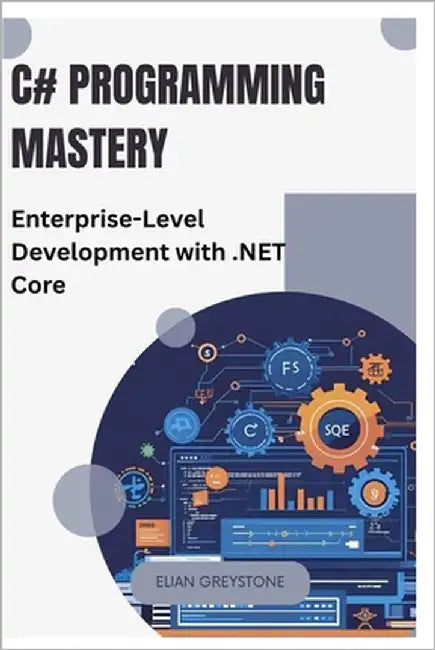 C# Programming Mastery: Enterprise-Level Development with .NET Core by Greystone, Elian