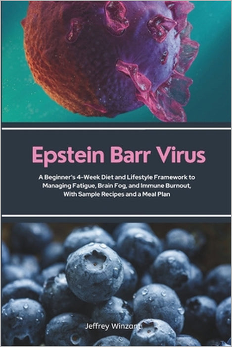 Epstein Barr Virus: A Beginner's 4-Week Diet and Lifestyle Framework to Managing Fatigue, Brain Fog, and Immune Burnout, With Sample Recipes and a Mea by Jeffrey Winzant