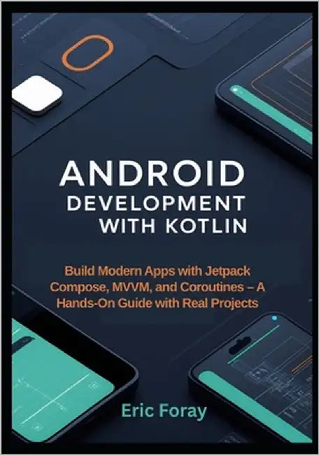 Android Development with Kotlin: Build Modern Apps with Jetpack Compose, MVVM, and Coroutines - A Hands-On Guide with Real Projects by Foray, Eric