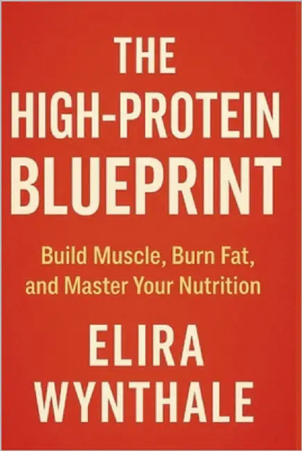 The High-Protein Blueprint: Build Muscle, Burn Fat, and Master Your Nutrition by Wynthale, Elira