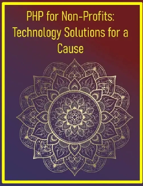 PHP for Non-Profits: Technology Solutions for a Cause: A Hands-On Guide to Developing Donation Systems, Volunteer Management, and CRM for Charities, F by Phiquill Publishing