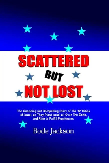 Scattered But Not Lost: The Unending but Compelling Story of The 12 Tribes of Israel, as They Plant Israel all Over The Earth, and Rise to Fulfill Pro by Bode Jackson