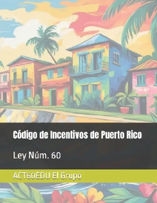 Ley Núm. 60: Código de Incentivos de Puerto Rico by Act60edu El Grupo