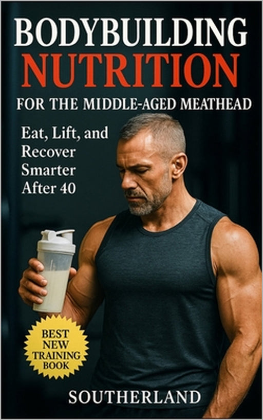 Bodybuilding Nutrition for the Middle-Aged Meathead: Eat, Train, and Recover Smarter After 40: No-BS Bodybuilding Nutrition for Strength, Muscle, and by Fitness Research Publishing