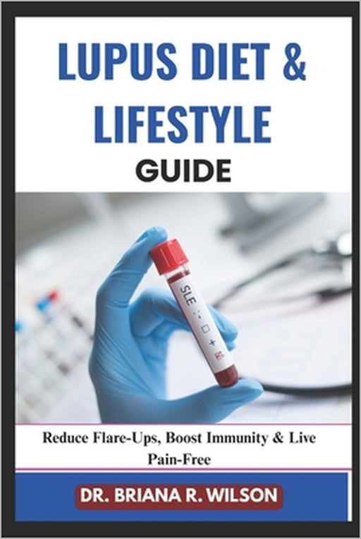 Lupus Diet & Lifestyle Guide: Reduce Flare-Ups, Boost Immunity & Live Pain-Free by Briana R. Wilson
