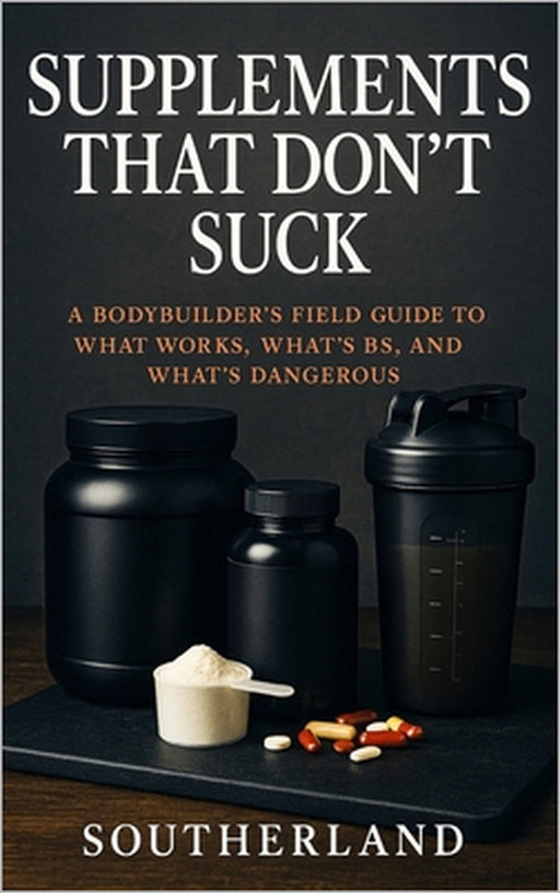 Supplements That Don't Suck: A Bodybuilder's No-Nonsense Guide to What Works, What's BS, and What Could Harm You by Fitness Research Publishing