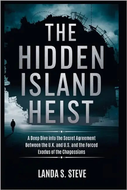 The Hidden Island Heist: America's Military Takeover of Diego Garcia by S. Steve, Landa
