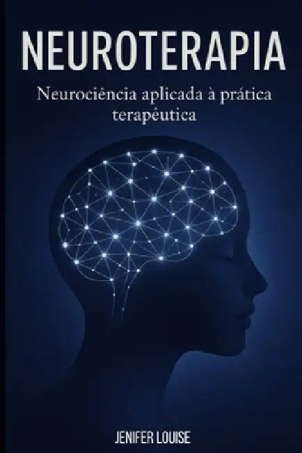 Neuroterapia: Neurociência aplicada á prática terapêutica: Uma abordagem moderna para profissionais e apaixonados pela mente. by Jenifer Louise Pereira