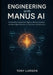 Engineering with Manus AI: Architecting Autonomous Agents, Memory Systems, and Multi-Agent Workflows for Next-Gen LLM Applications by Tony Larson