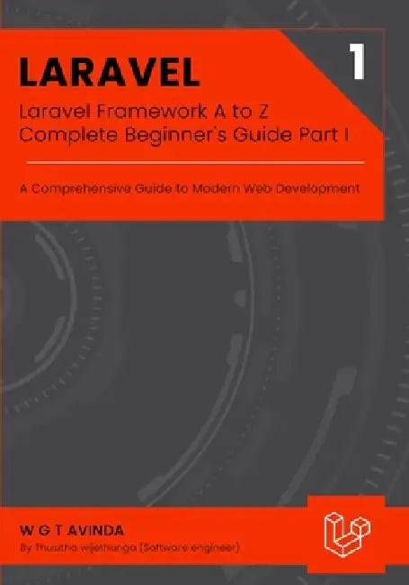 Laravel Framework A to Z - Complete Beginner's Guide Part I: A Comprehensive Guide to Modern Web Development by W. G. T. Avinda