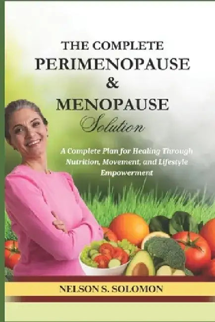 The Complete Perimenopause & Menopause Solution: The Nutritional, Lifestyle, and Symptom Relief Guide for Women Over 40 by Nelson Solomon