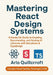 Mastering React Design Systems: A Hands-On Guide to Creating, Documenting, and Scaling UI Libraries with Storybook & TypeScript by Arlo Quillcroft