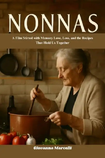 Nonnas: A Film Stirred with Memory Love, Loss, and the Recipes That Hold Us Together by Giovanna Marcelli