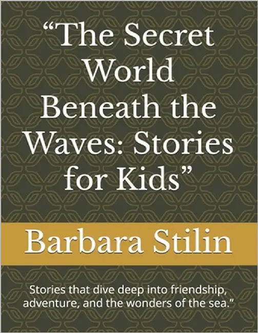 "The Secret World Beneath the Waves: Stories for Kids" Stories that dive deep into friendship, adventure, and the wonders of the sea." by Stilin, Barbara