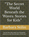 "The Secret World Beneath the Waves: Stories for Kids" Stories that dive deep into friendship, adventure, and the wonders of the sea." by Stilin, Barbara