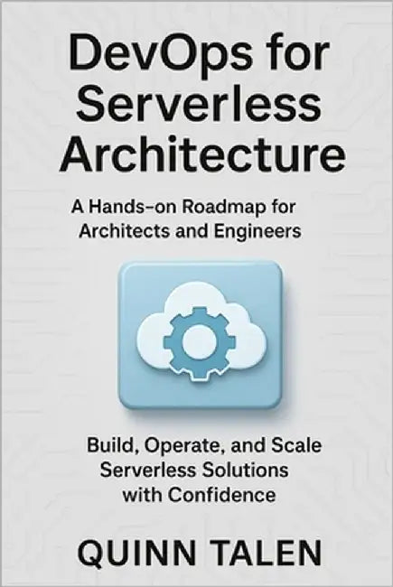 DevOps for Serverless Architecture: A Hands-On Roadmap for Architects and Engineers to Build, Operate, and Scale Serverless Solutions by Talen, Quinn