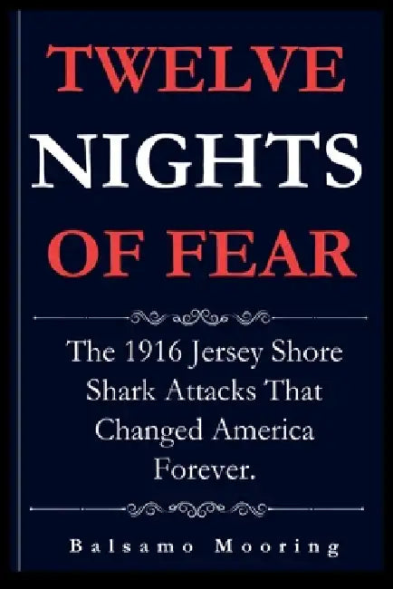 Twelve Nights of Fear: The 1916 Jersey Shore Shark Attacks That Changed America Forever. by Balsamo Mooring