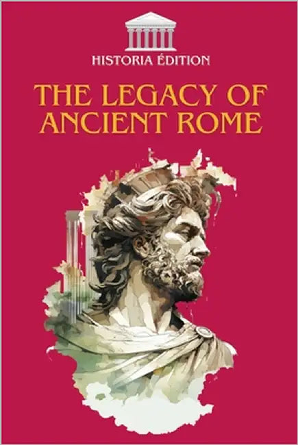 The Legacy of Ancient Rome: How Rome shaped our modern civilization: law, language, culture, architecture... by Edition, Historia