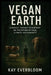 Vegan Earth: A Radical Thought Experiment on the Future of Food, Climate, and Humanity by Kay Everbloom