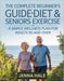 The Complete Beginner's Guide To Diet & Seniors Exercise: A Simple Wellness Plan for Adults 50 and Over by Jenna Hale