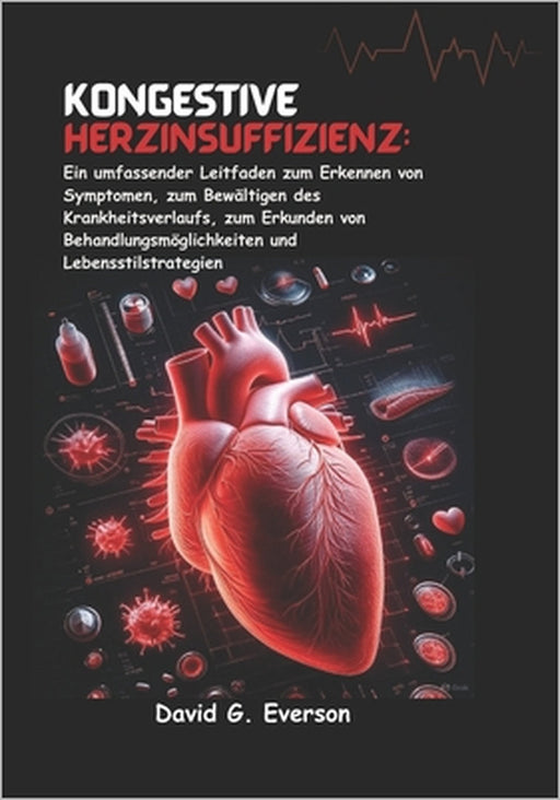 Kongestive Herzinsuffizienz: Ein umfassender Leitfaden zum Erkennen von Symptomen, zum Bewältigen des Krankheitsverlaufs, zum Erkunden von Behandlungs by David G. Everson