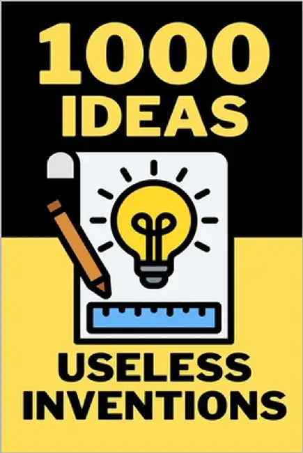 1000 Ideas: Useless Inventions: Useless brilliance at its finest by Raven, Sam