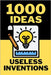 1000 Ideas: Useless Inventions: Useless brilliance at its finest by Raven, Sam