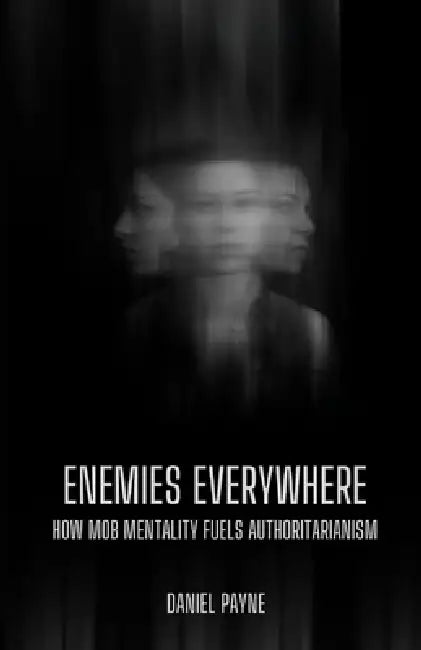 Enemies Everywhere: How Mob Mentality Fuels Authoritarianism by Daniel Payne