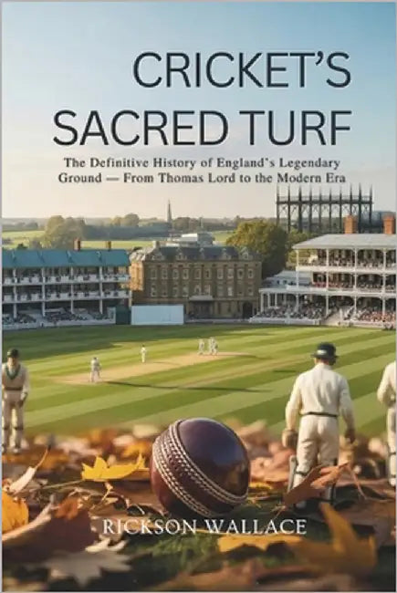 Cricket's Sacred Turf: The Definitive History of England's Legendary Ground - From Thomas Lord to the Modern Era by Wallace, Rickson