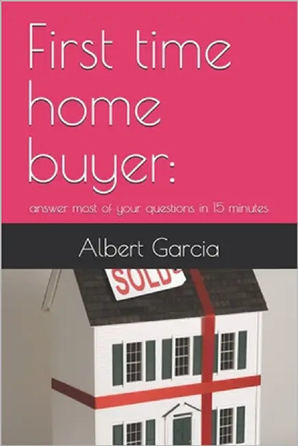 First time home buyer: answer most of your questions in 15 minutes by Garcia, Albert