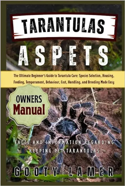 Tarantulas as Pets: The Ultimate Beginner's Guide To Tarantula Care: Species Selection, Housing, Feeding, Temperament, Behaviour, Cost, Handling, And by Lamer, Gooty
