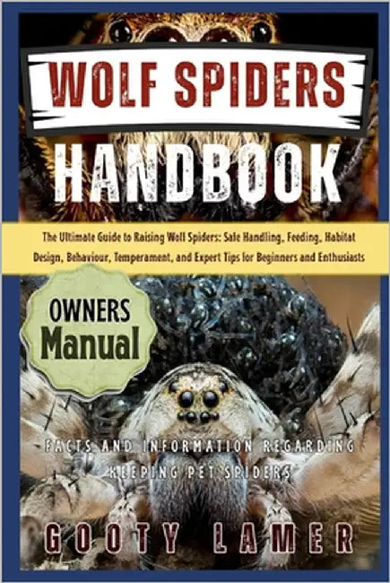 Wolf Spiders Handbook: The Ultimate Guide To Raising Wolf Spiders: Safe Handling, Feeding, Habitat Design, Behaviour, Temperament, And Expert Tips For by Lamer, Gooty