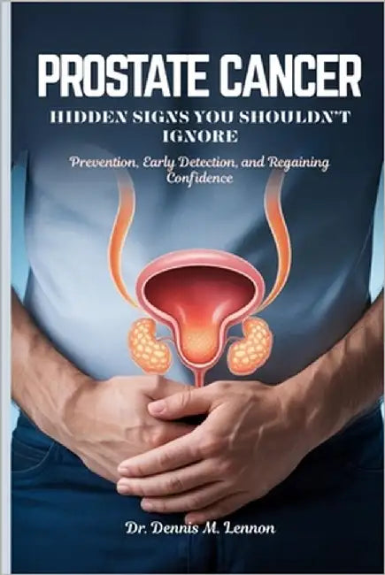 Prostate Cancer Hidden Signs You Shouldn't Ignore: Prevention, Early Detection, and Regaining Confidence by Lennon, Dennis M.
