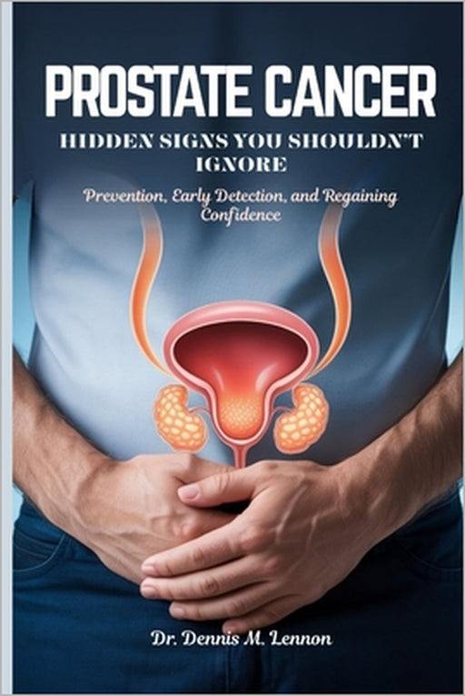 Prostate Cancer Hidden Signs You Shouldn't Ignore: Prevention, Early Detection, and Regaining Confidence by Dennis M. Lennon