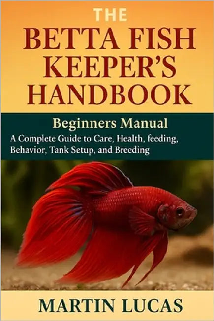 The Betta Fish Keeper's Handbook: A Complete Guide to Care, health, feeding, behavior, Tank Setup, and Breeding by Lucas, Martin