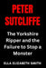 Peter Sutcliffe: The Yorkshire Ripper and the Failure to Stop a Monster by Ella Elizabeth Smith