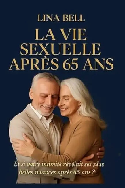 La vie sexuelle après 65 ans: Et si votre intimité révélait ses plus belles nuances après 65 ans? by Lina Bell